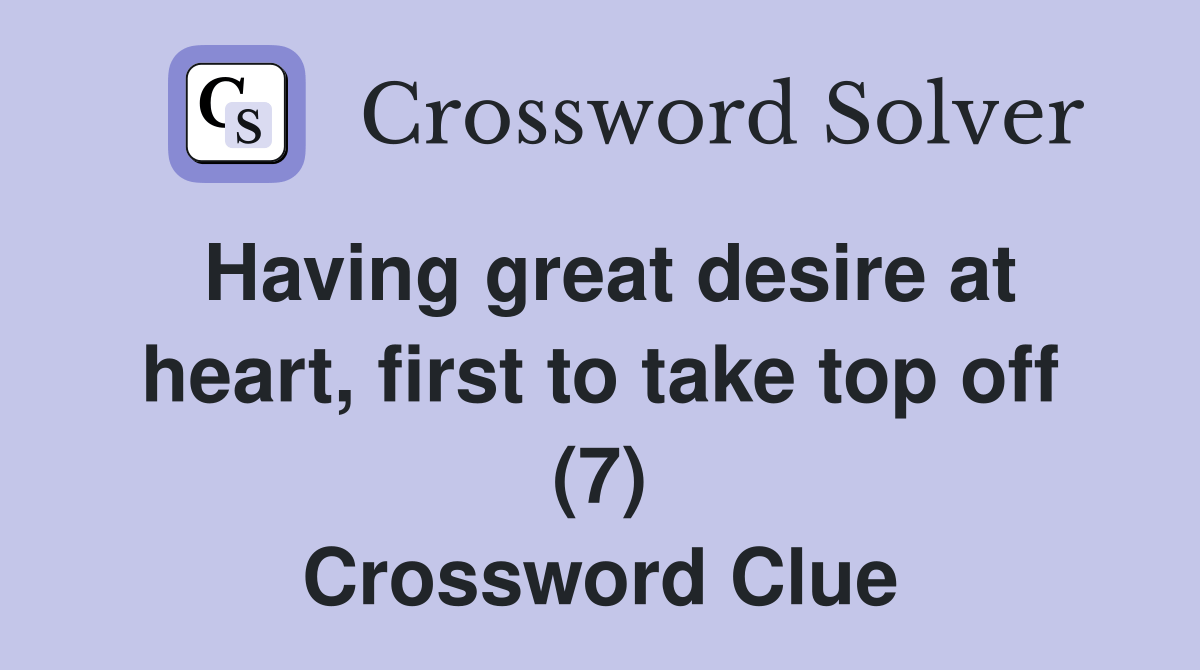 Having great desire at heart, first to take top off (7) Crossword